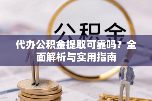 南京代办公积金提取可靠吗？全面解析与实用指南