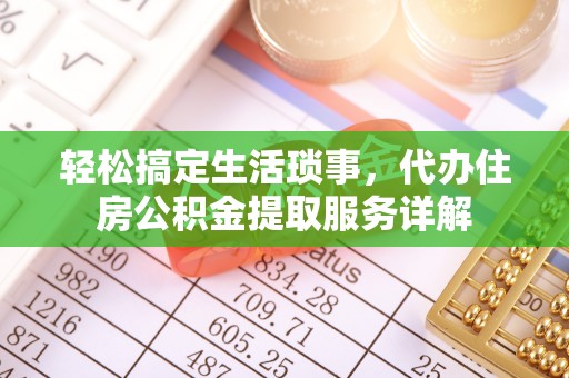 南京轻松搞定生活琐事，代办住房公积金提取服务详解