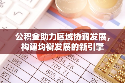 南京公积金助力区域协调发展，构建均衡发展的新引擎