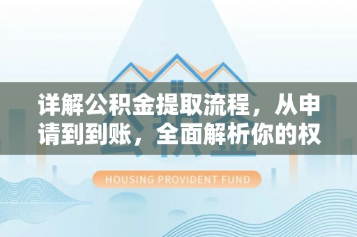 南京详解公积金提取流程，从申请到到账，全面解析你的权益与操作步骤