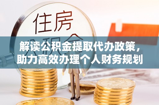 南京解读公积金提取代办政策，助力高效办理个人财务规划