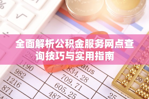 南京全面解析公积金服务网点查询技巧与实用指南