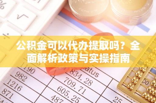 南京公积金可以代办提取吗？全面解析政策与实操指南