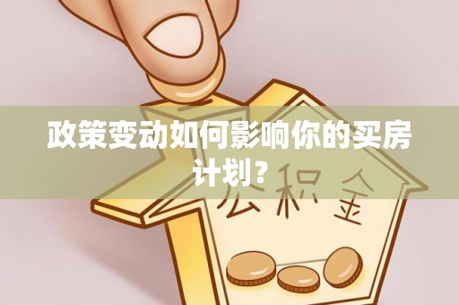 南京政策变动如何影响你的买房计划？