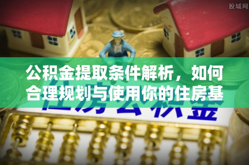 南京公积金提取条件解析，如何合理规划与使用你的住房基金