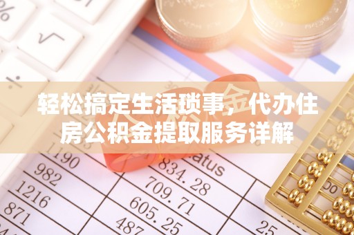 南京轻松搞定生活琐事，代办住房公积金提取服务详解