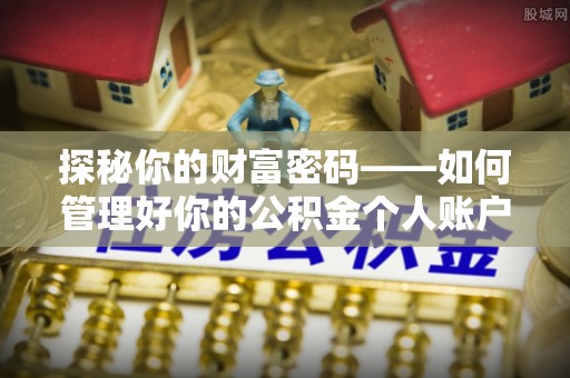南京探秘你的财富密码——如何管理好你的公积金个人账户信息