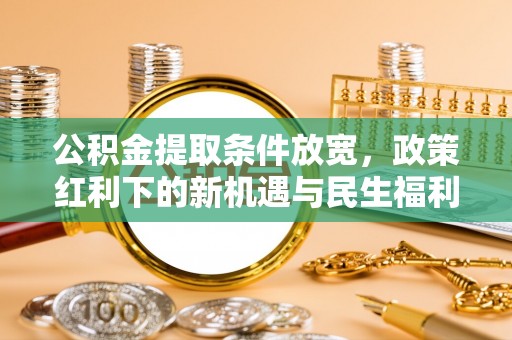 南京公积金提取条件放宽，政策红利下的新机遇与民生福利