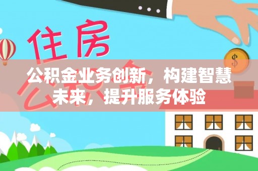 南京公积金业务创新，构建智慧未来，提升服务体验