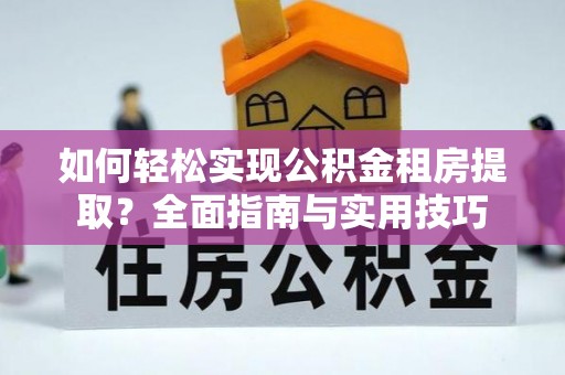 南京如何轻松实现公积金租房提取？全面指南与实用技巧
