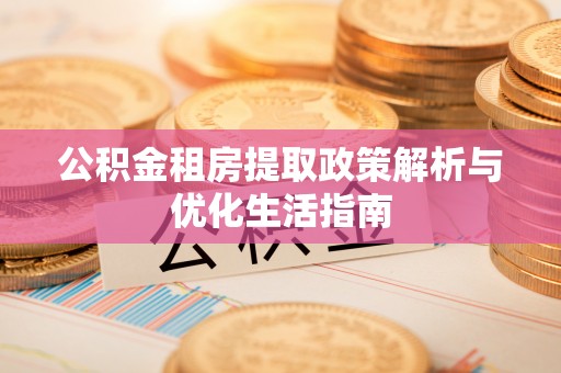 南京公积金租房提取政策解析与优化生活指南