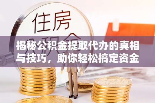 南京揭秘公积金提取代办的真相与技巧，助你轻松搞定资金流动问题