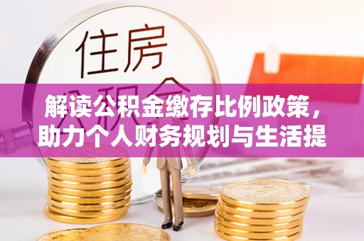 南京解读公积金缴存比例政策，助力个人财务规划与生活提升