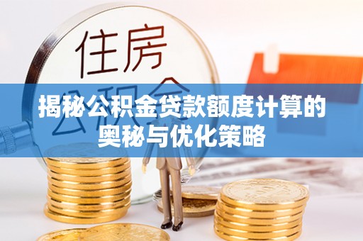 南京揭秘公积金贷款额度计算的奥秘与优化策略