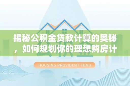 南京揭秘公积金贷款计算的奥秘，如何规划你的理想购房计划