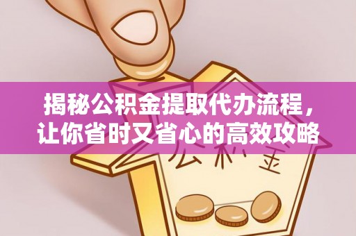南京揭秘公积金提取代办流程，让你省时又省心的高效攻略