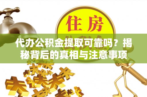 南京代办公积金提取可靠吗？揭秘背后的真相与注意事项
