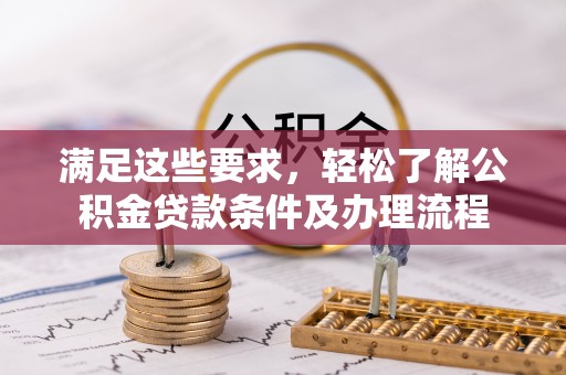 南京满足这些要求，轻松了解公积金贷款条件及办理流程