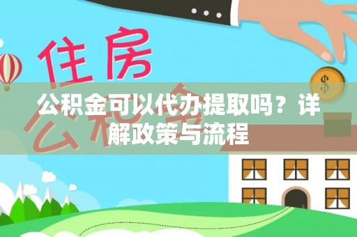 南京公积金可以代办提取吗？详解政策与流程