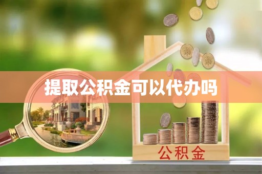 南京提取公积金可以代办吗