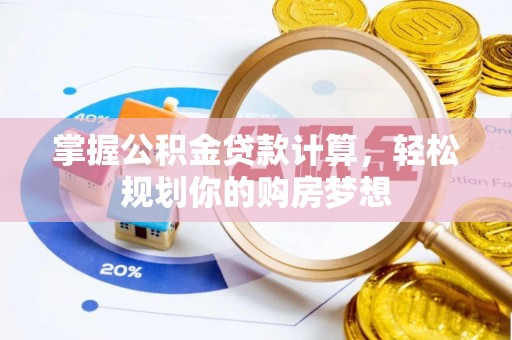 南京掌握公积金贷款计算，轻松规划你的购房梦想