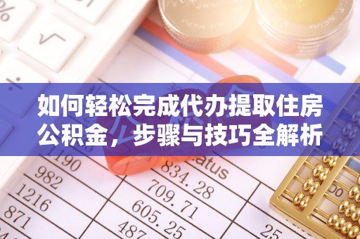 南京如何轻松完成代办提取住房公积金，步骤与技巧全解析