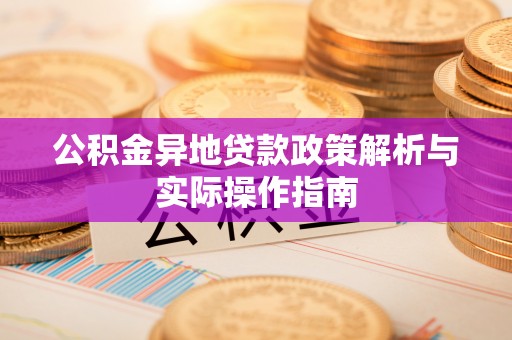 南京公积金异地贷款政策解析与实际操作指南