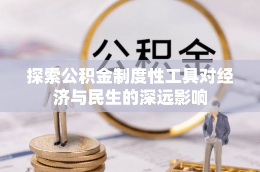 南京探索公积金制度性工具对经济与民生的深远影响