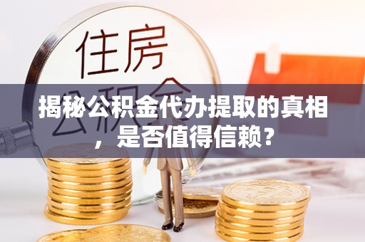 南京揭秘公积金代办提取的真相，是否值得信赖？