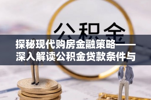 南京探秘现代购房金融策略——深入解读公积金贷款条件与优势