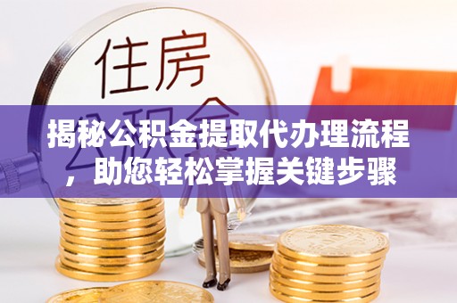 南京揭秘公积金提取代办理流程，助您轻松掌握关键步骤