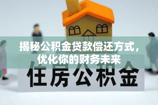 南京揭秘公积金贷款偿还方式，优化你的财务未来