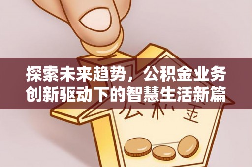 南京探索未来趋势，公积金业务创新驱动下的智慧生活新篇章