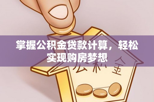 南京掌握公积金贷款计算，轻松实现购房梦想
