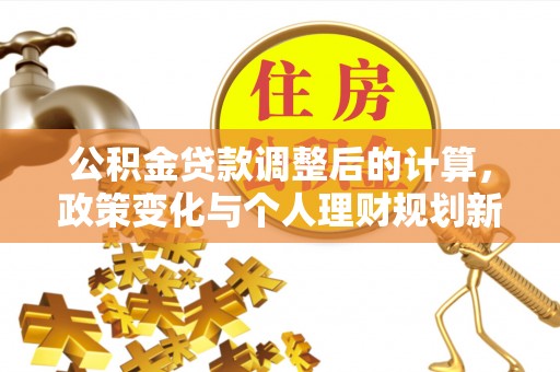 南京公积金贷款调整后的计算，政策变化与个人理财规划新思路