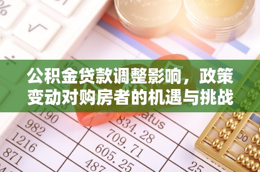 南京公积金贷款调整影响，政策变动对购房者的机遇与挑战