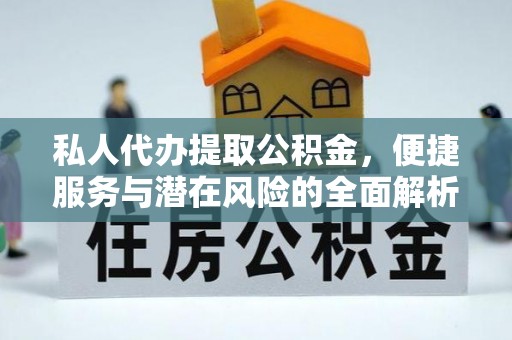 南京私人代办提取公积金，便捷服务与潜在风险的全面解析