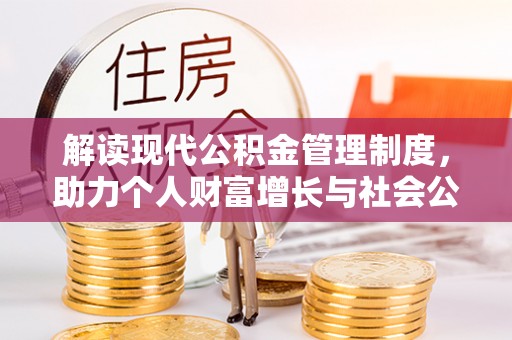 南京解读现代公积金管理制度，助力个人财富增长与社会公平
