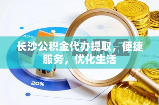 南京长沙公积金代办提取，便捷服务，优化生活