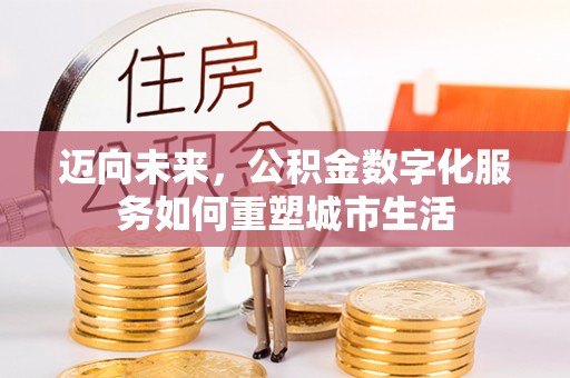 南京迈向未来，公积金数字化服务如何重塑城市生活