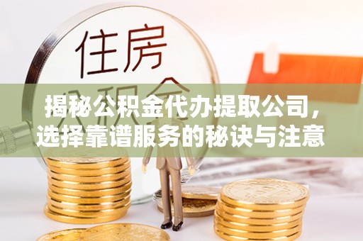 南京揭秘公积金代办提取公司，选择靠谱服务的秘诀与注意事项
