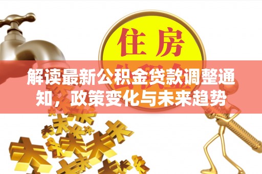 南京解读最新公积金贷款调整通知，政策变化与未来趋势