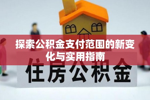 南京探索公积金支付范围的新变化与实用指南