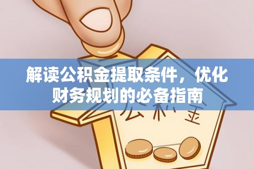 南京解读公积金提取条件，优化财务规划的必备指南