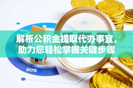南京解析公积金提取代办事宜，助力您轻松掌握关键步骤