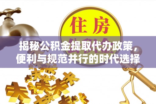 南京揭秘公积金提取代办政策，便利与规范并行的时代选择