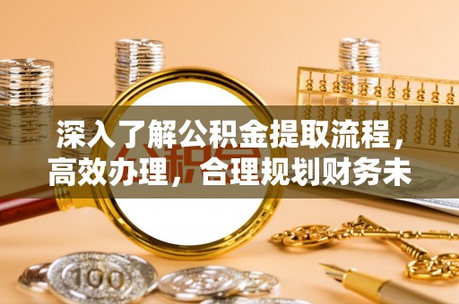 南京深入了解公积金提取流程，高效办理，合理规划财务未来