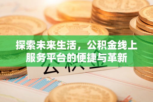 南京探索未来生活，公积金线上服务平台的便捷与革新