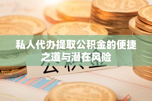 南京私人代办提取公积金的便捷之道与潜在风险