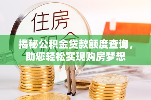 南京揭秘公积金贷款额度查询，助您轻松实现购房梦想